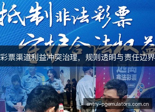彩票渠道利益冲突治理,规则透明与责任边界 彩票渠道利益冲突治理,规则透明与责任边界