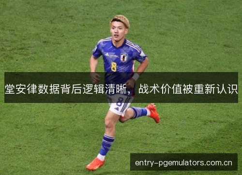 堂安律数据背后逻辑清晰，战术价值被重新认识